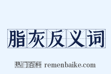 脂灰反义词是什么意思的图片